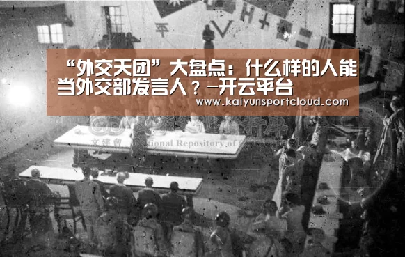 “外交天团”大盘点:什么样的人能当外交部发言人?-开云平台(图2) 开云官网