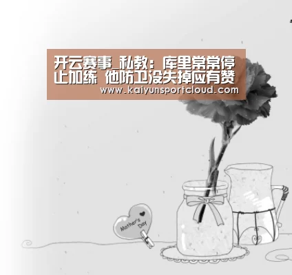开云赛事_私教:库里常常停止加练 他防卫没失掉应有赞誉(图4) 开云平台