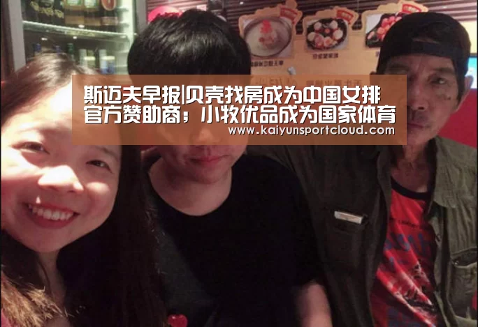 斯迈夫早报|贝壳找房成为中国女排官方赞助商;小牧优品成为国家体育总局训练局赞助商;探路者预计2019年利润扭亏为赢-开云官网(图1) 开云赛事