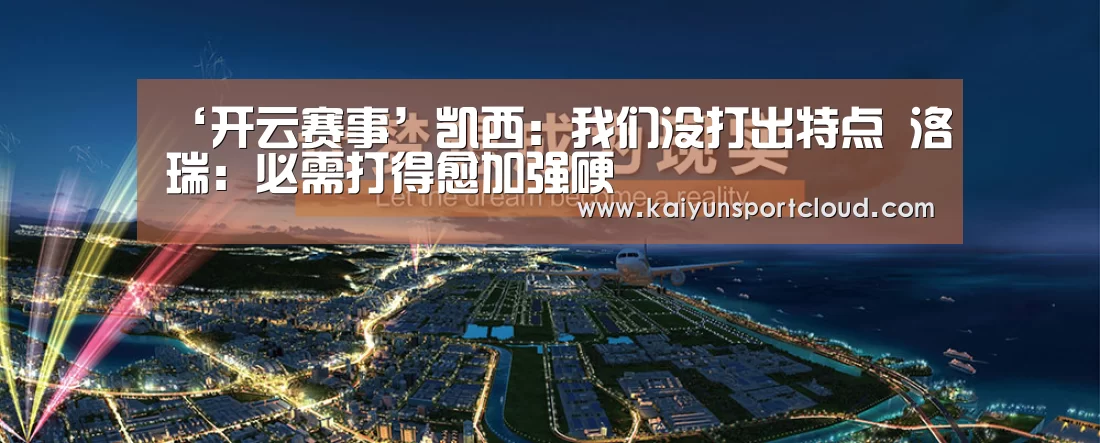 ‘开云赛事’凯西:我们没打出特点 洛瑞:必需打得愈加强硬(图3) 开云赛事