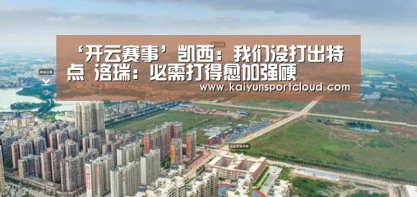 ‘开云赛事’凯西:我们没打出特点 洛瑞:必需打得愈加强硬(图1) 开云平台