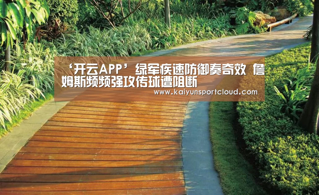 ‘开云APP’绿军疾速防御奏奇效 詹姆斯频频强攻传球遭阻断(图1) 开云平台