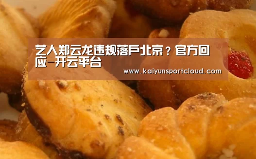 艺人郑云龙违规落户北京?官方回应-开云平台(图2) 开云APP